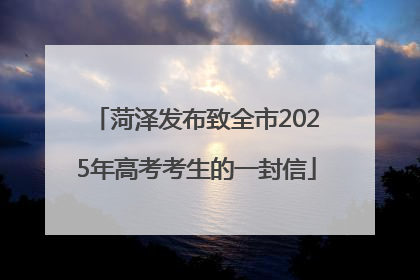 菏泽发布致全市2025年高考考生的一封信