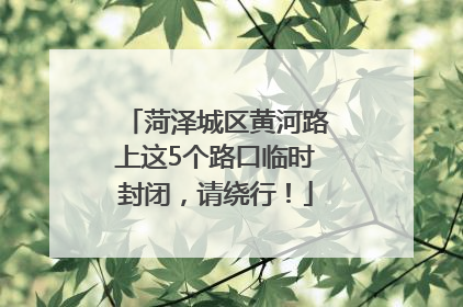 菏泽城区黄河路上这5个路口临时封闭，请绕行！