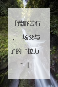 荒野苦行，一场父与子的“拉力”