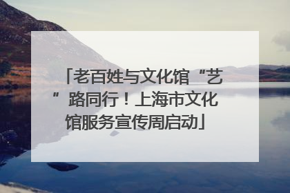 老百姓与文化馆“艺”路同行！上海市文化馆服务宣传周启动