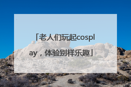 老人们玩起cosplay，体验别样乐趣