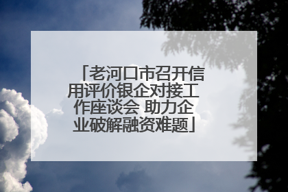 老河口市召开信用评价银企对接工作座谈会 助力企业破解融资难题