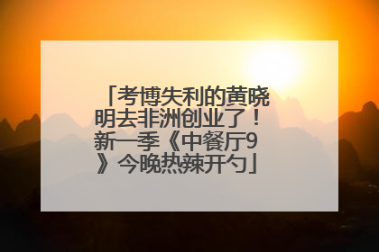 考博失利的黄晓明去非洲创业了！新一季《中餐厅9》今晚热辣开勺