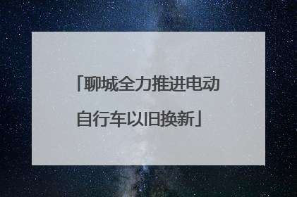 聊城全力推进电动自行车以旧换新