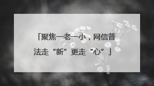 聚焦一老一小，网信普法走“新”更走“心”