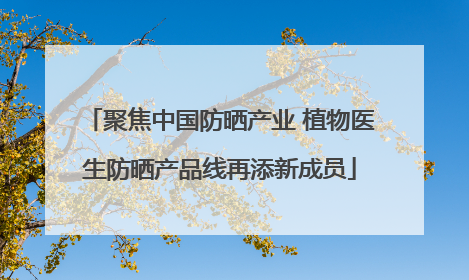聚焦中国防晒产业 植物医生防晒产品线再添新成员