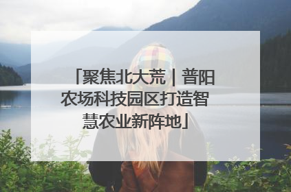 聚焦北大荒｜普阳农场科技园区打造智慧农业新阵地