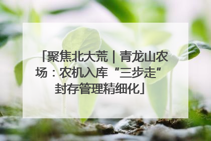 聚焦北大荒｜青龙山农场：农机入库“三步走” 封存管理精细化
