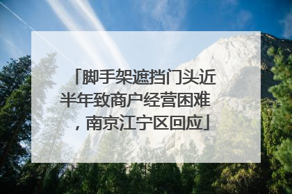 脚手架遮挡门头近半年致商户经营困难，南京江宁区回应