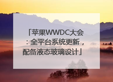 苹果WWDC大会：全平台系统更新，配备液态玻璃设计