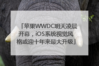 苹果WWDC明天凌晨开幕，iOS系统视觉风格或迎十年来最大升级