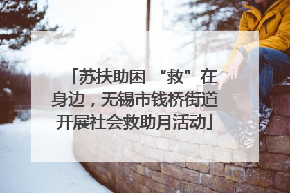 苏扶助困 “救”在身边，无锡市钱桥街道开展社会救助月活动