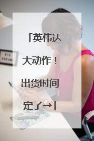 英伟达大动作！出货时间定了→
