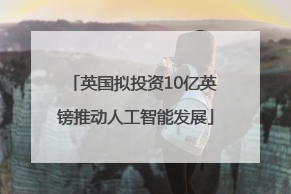 英国拟投资10亿英镑推动人工智能发展