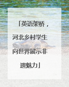 英语架桥，河北乡村学生向世界展示非遗魅力