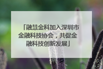 融慧金科加入深圳市金融科技协会，共促金融科技创新发展