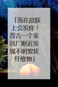 落在皮肤上会发痒！普吉一个家具厂附近发现不明絮状纤维物