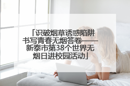 识破烟草诱惑陷阱 书写青春无烟答卷——新泰市第38个世界无烟日进校园活动