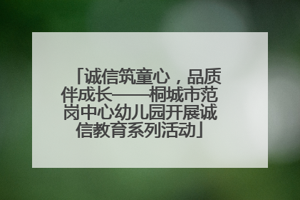诚信筑童心，品质伴成长——桐城市范岗中心幼儿园开展诚信教育系列活动