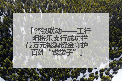 警银联动——工行三明将乐支行成功拦截万元被骗资金守护百姓“钱袋子”