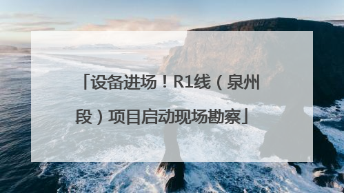 设备进场！R1线（泉州段）项目启动现场勘察