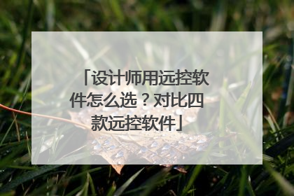 设计师用远控软件怎么选？对比四款远控软件