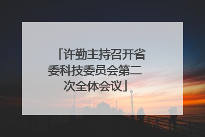 许勤主持召开省委科技委员会第二次全体会议