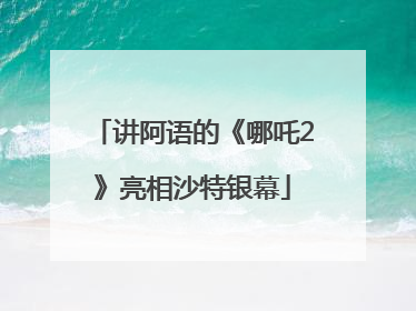 讲阿语的《哪吒2》亮相沙特银幕