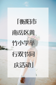 衡阳市南岳区黄竹小学举行双节同庆活动