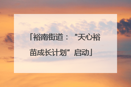 裕南街道：“天心裕苗成长计划”启动