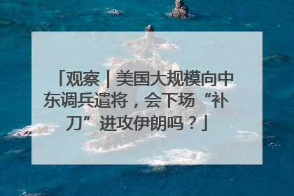 观察｜美国大规模向中东调兵遣将，会下场“补刀”进攻伊朗吗？