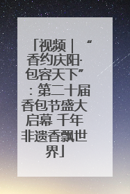 视频｜“香约庆阳·包容天下”：第二十届香包节盛大启幕 千年非遗香飘世界