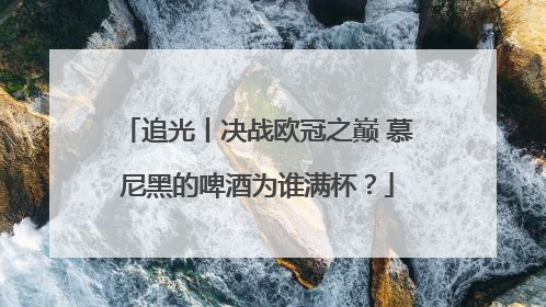 追光丨决战欧冠之巅 慕尼黑的啤酒为谁满杯？