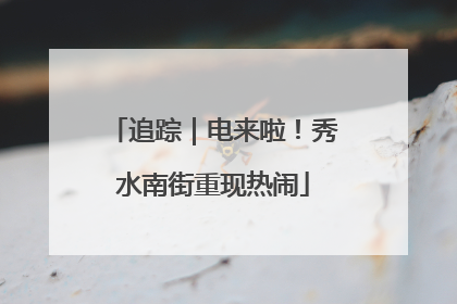追踪｜电来啦！秀水南街重现热闹