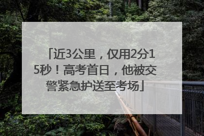 近3公里，仅用2分15秒！高考首日，他被交警紧急护送至考场