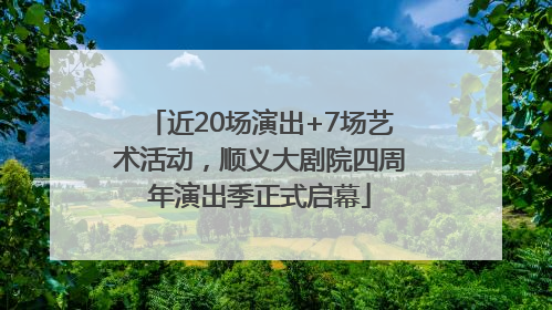 近20场演出+7场艺术活动，顺义大剧院四周年演出季正式启幕