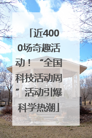 近4000场奇趣活动！“全国科技活动周”活动引爆科学热潮