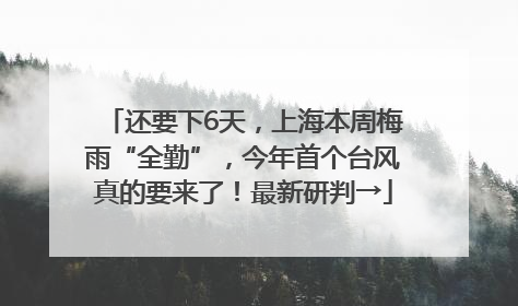 还要下6天，上海本周梅雨“全勤”，今年首个台风真的要来了！最新研判→