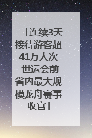 连续3天接待游客超41万人次 世运会前省内最大规模龙舟赛事收官