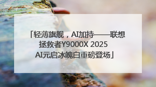 轻薄旗舰，AI加持——联想拯救者Y9000X 2025 AI元启冰魄白重磅登场