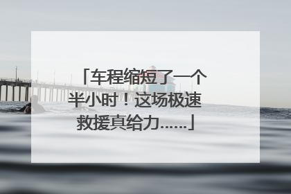 车程缩短了一个半小时！这场极速救援真给力……