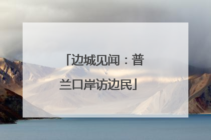 边城见闻：普兰口岸访边民