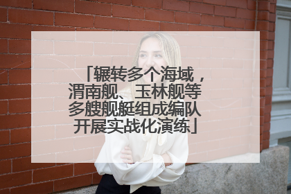 辗转多个海域,渭南舰、玉林舰等多艘舰艇组成编队开展实战化演练