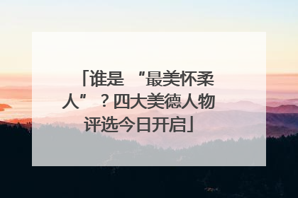 谁是 “最美怀柔人”？四大美德人物评选今日开启