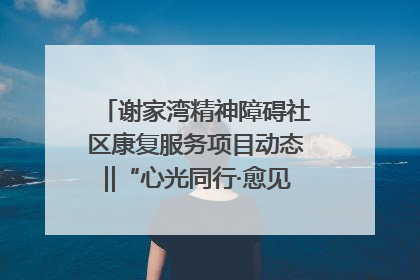 谢家湾精神障碍社区康复服务项目动态‖“心光同行·愈见美好——公益讲堂与健康义诊”活动