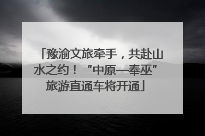 豫渝文旅牵手，共赴山水之约！“中原—奉巫”旅游直通车将开通