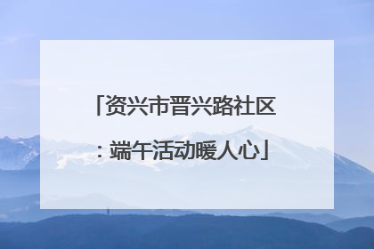 资兴市晋兴路社区：端午活动暖人心