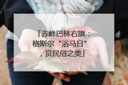 赤峰巴林右旗：格斯尔“浴马日”，赏民俗之美