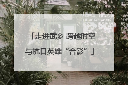 走进武乡 跨越时空与抗日英雄“合影”