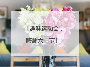 趣味运动会，嗨翻六一节